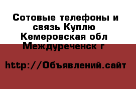 Сотовые телефоны и связь Куплю. Кемеровская обл.,Междуреченск г.